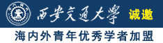 成年男女操逼诚邀海内外青年优秀学者加盟西安交通大学